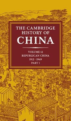 The Cambridge History of China: Volume 12, Republican China, 1912-1949, Part 1 by Fairbank, John K.