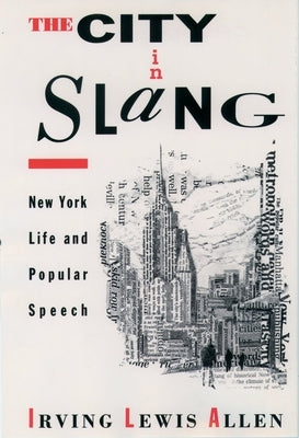 The City in Slang: New York Life and Popular Speech by Allen, Irving Lewis