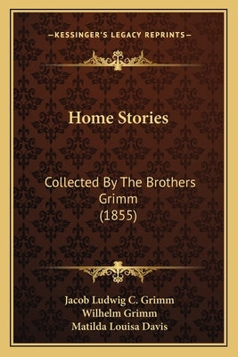 Home Stories: Collected By The Brothers Grimm (1855) by Grimm, Jacob Ludwig C.