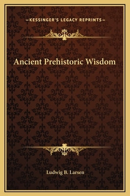 Ancient Prehistoric Wisdom by Larsen, Ludwig B.
