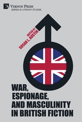 War, Espionage, and Masculinity in British Fiction by Austin, Susan L.