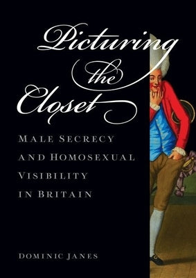 Picturing the Closet: Male Secrecy and Homosexual Visibility in Britain by Janes, Dominic