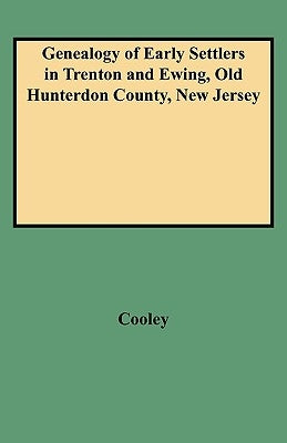 Genealogy of Early Settlers in Trenton and Ewing, Old Hunterdon County, New Jersey by Cooley, Eli F.