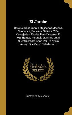 El Jarabe: Obra De Costumbres Mejicanas, Jacosa, Simpatica, Burlesca, Satirica Y De Carcajadas, Escrita Para Desterrar El Mal Hum by Zamacois, Niceto De