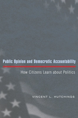 Public Opinion and Democratic Accountability: How Citizens Learn about Politics by Hutchings, Vincent L.