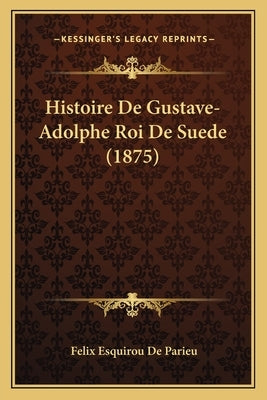Histoire De Gustave-Adolphe Roi De Suede (1875) by De Parieu, Felix Esquirou