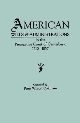 American Wills & Administrations in the Prerogative Court of Canterbury, 1610-1857 by Coldham, Peter Wilson