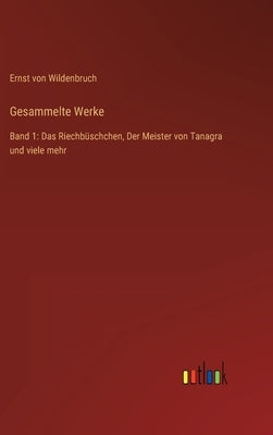 Gesammelte Werke: Band 1: Das Riechbüschchen, Der Meister von Tanagra und viele mehr by Wildenbruch, Ernst Von