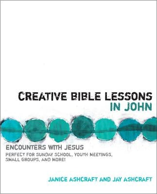 Creative Bible Lessons in John: Encounters with Jesus by Ashcraft, Janice And Jay