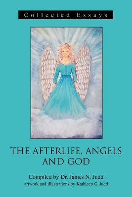 The Afterlife, Angels and God: Collected Essays by Judd, James N.