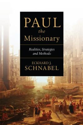 Paul the Missionary: Realities, Strategies and Methods by Schnabel, Eckhard J.