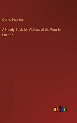 A Handy-Book for Visitors of the Poor in London by Bosanquet, Charles