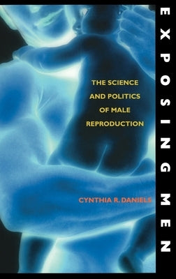 Exposing Men: The Science and Politics of Male Reproduction by Daniels, Cynthia R.