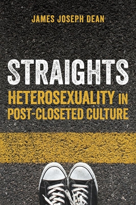 Straights: Heterosexuality in Post-Closeted Culture by Dean, James Joseph