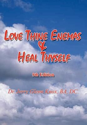 Love Thine Enemas & Heal Thyself: 5th Ed. by Knox, Ba DC