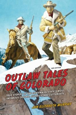 Outlaw Tales of Colorado: True Stories of the Centennial State's Most Infamous Crooks, Culprits, and Cutthroats by Murphy, Jan