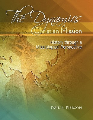 The Dynamics Of Christian Mission: History Through A Missiological Perspective by Pierson, Paul