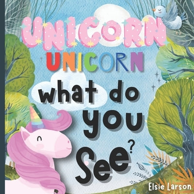 Unicorn, Unicorn, What Do You See? by Larson, Elsie