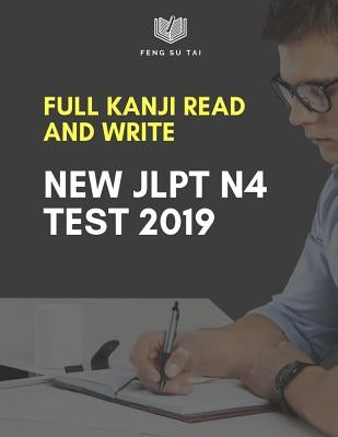 Full Kanji Read and Write New Jlpt N4 Test 2019: Complete Kanji Vocabulary List You Need to Know to Pass the Japanese Language Proficiency Test N4. Pr by Tai, Feng Su