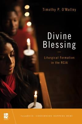 Divine Blessing: Liturgical Formation in the Rcia by O'Malley, Timothy P.