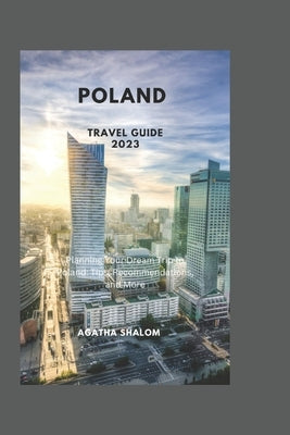 Poland Travel Guide 2023: Planning Your Dream Trip to Poland: Tips, Recommendations, and More by Shalom, Agatha