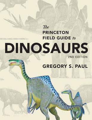 The Princeton Field Guide to Dinosaurs: Second Edition by Paul, Gregory S.