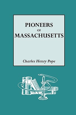 The Pioneers of Massachusetts, 1620-1650. a Descriptive List, Drawn from Records of the Colonies, Towns and Churches by Pope, Charles H.