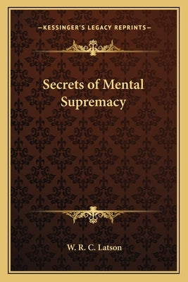 Secrets of Mental Supremacy by Latson, W. R. C.
