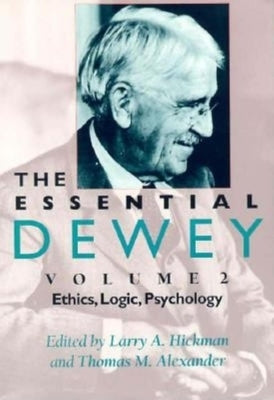 The Essential Dewey, Volume 2: Ethics, Logic, Psychology by Hickman, Larry A.