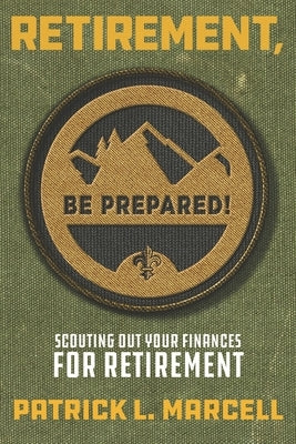 Retirement, Be Prepared!: Scouting Out Your Finances For Retirement by Marcell, Patrick L.