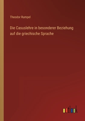 Die Casuslehre in besonderer Beziehung auf die griechische Sprache by Rumpel, Theodor