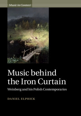 Music Behind the Iron Curtain: Weinberg and His Polish Contemporaries by Elphick, Daniel