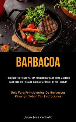 Barbacoa: La guía definitiva de salsas para barbacoa de grill masters para hacer recetas de barbacoa sencillas y deliciosas (Guí by Carballo