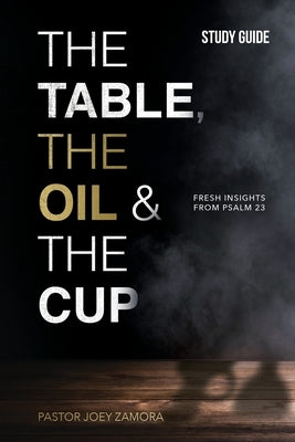 The Table, The Oil, and The Cup Study Guide: Fresh insights from Psalm 23 by Zamora, Joey