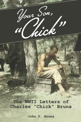 Your Son, Chick: The WWII Letters of Charles Chick Bruns by Bruns, John F.