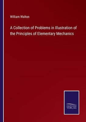 A Collection of Problems in Illustration of the Principles of Elementary Mechanics by Walton, William