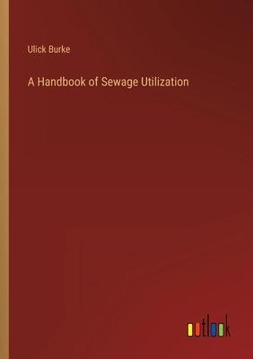 A Handbook of Sewage Utilization by Burke, Ulick