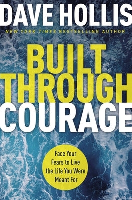 Built Through Courage: Face Your Fears to Live the Life You Were Meant for by Hollis, Dave