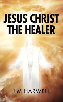 Jesus Christ the Healer by Harwell, Jim