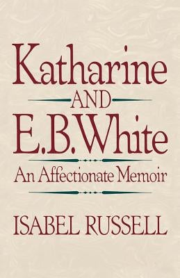 Katharine and E. B. White: An Affectionate Memoir by Russell, Isabel