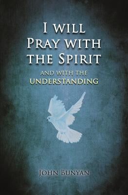 I will Pray with the Spirit: and with the understanding also by Bunyan, John