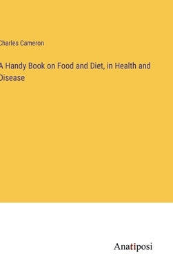 A Handy Book on Food and Diet, in Health and Disease by Cameron, Charles