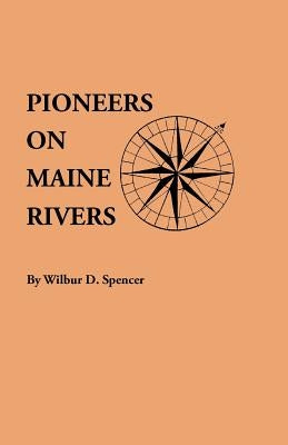 Pioneers on Maine Rivers, with Lists to 1651. Compiled from Original Sources by Spencer, Wilbur D.