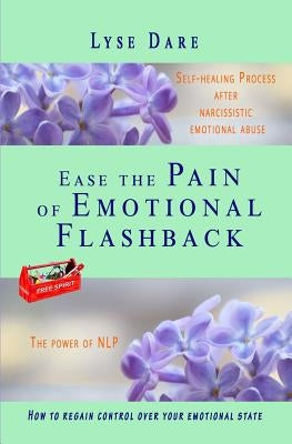 Ease the Pain of Emotional Flashback Self-healing Process after Narcissistic Emotional Abuse: How to reduce the strength of the triggers How to regain by Dare, Lyse