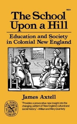 The School Upon a Hill: Education and Society in Colonial New England by Axtell, James