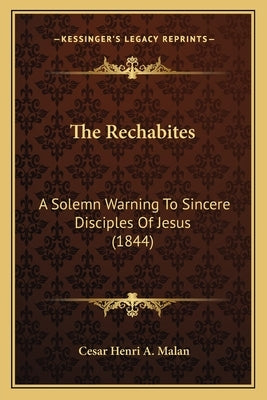 The Rechabites: A Solemn Warning To Sincere Disciples Of Jesus (1844) by Malan, Cesar Henri a.