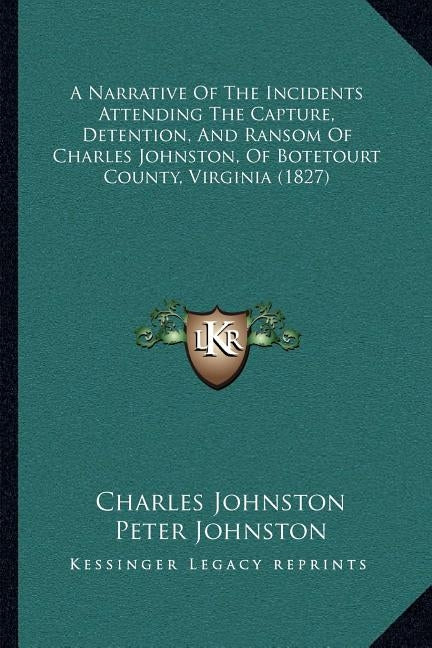 A Narrative Of The Incidents Attending The Capture, Detention, And Ransom Of Charles Johnston, Of Botetourt County, Virginia (1827) by Johnston, Charles