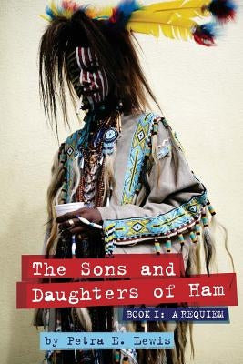 The Sons and Daughters of Ham: Book I: A Requiem by Lewis, Petra E.