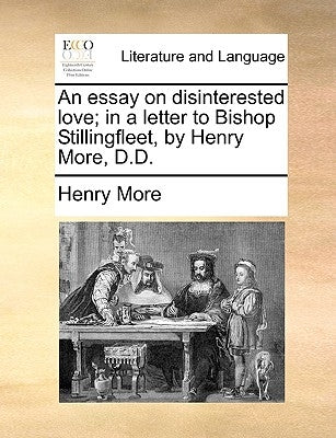 An Essay on Disinterested Love; In a Letter to Bishop Stillingfleet, by Henry More, D.D. by More, Henry