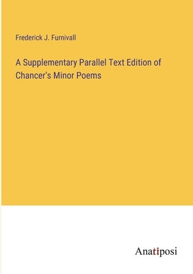 A Supplementary Parallel Text Edition of Chancer's Minor Poems by Furnivall, Frederick J.